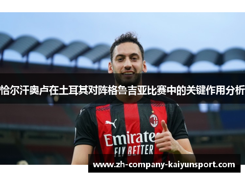 恰尔汗奥卢在土耳其对阵格鲁吉亚比赛中的关键作用分析