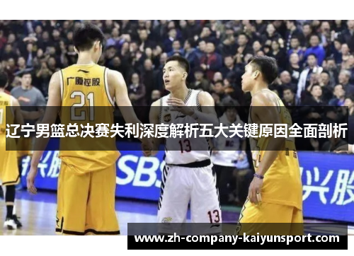 辽宁男篮总决赛失利深度解析五大关键原因全面剖析