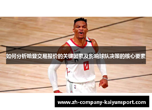 如何分析哈登交易报价的关键因素及影响球队决策的核心要素