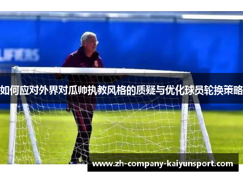 如何应对外界对瓜帅执教风格的质疑与优化球员轮换策略