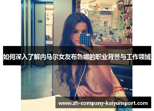 如何深入了解内马尔女友布鲁娜的职业背景与工作领域