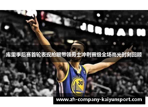 库里季后赛首轮表现抢眼带领勇士冲刺晋级全场高光时刻回顾 库里季后赛首轮表现抢眼带领勇士冲刺晋级全场高光时刻回顾