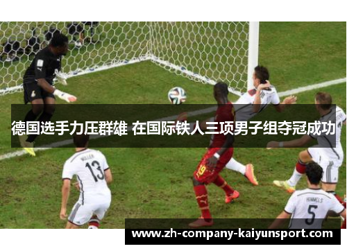 德国选手力压群雄 在国际铁人三项男子组夺冠成功 德国选手力压群雄 在国际铁人三项男子组夺冠成功