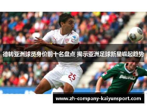 德转亚洲球员身价前十名盘点 揭示亚洲足球新星崛起趋势 德转亚洲球员身价前十名盘点 揭示亚洲足球新星崛起趋势