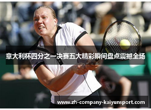 意大利杯四分之一决赛五大精彩瞬间盘点震撼全场 意大利杯四分之一决赛五大精彩瞬间盘点震撼全场