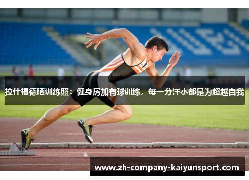 拉什福德晒训练照:健身房加有球训练,每一分汗水都是为超越自我 拉什福德晒训练照:健身房加有球训练,每一分汗水都是为超越自我