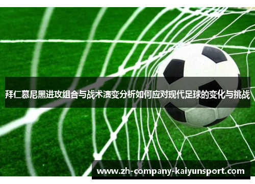 拜仁慕尼黑进攻组合与战术演变分析如何应对现代足球的变化与挑战 拜仁慕尼黑进攻组合与战术演变分析如何应对现代足球的变化与挑战