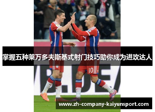 掌握五种莱万多夫斯基式射门技巧助你成为进攻达人 掌握五种莱万多夫斯基式射门技巧助你成为进攻达人