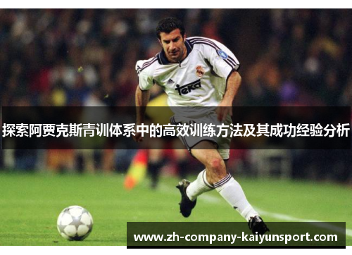 探索阿贾克斯青训体系中的高效训练方法及其成功经验分析 探索阿贾克斯青训体系中的高效训练方法及其成功经验分析