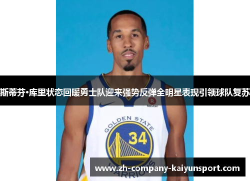 斯蒂芬·库里状态回暖勇士队迎来强势反弹全明星表现引领球队复苏 斯蒂芬·库里状态回暖勇士队迎来强势反弹全明星表现引领球队复苏