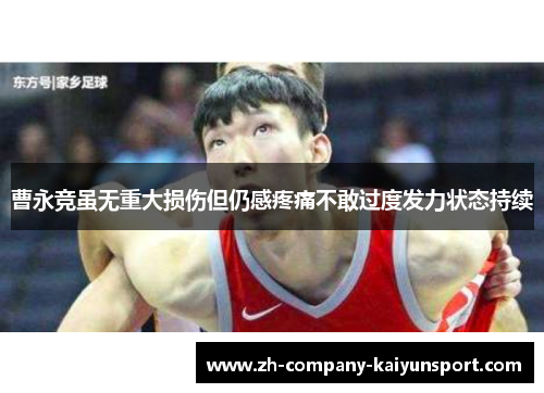 曹永竞虽无重大损伤但仍感疼痛不敢过度发力状态持续 曹永竞虽无重大损伤但仍感疼痛不敢过度发力状态持续