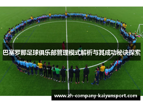 巴塞罗那足球俱乐部管理模式解析与其成功秘诀探索 巴塞罗那足球俱乐部管理模式解析与其成功秘诀探索