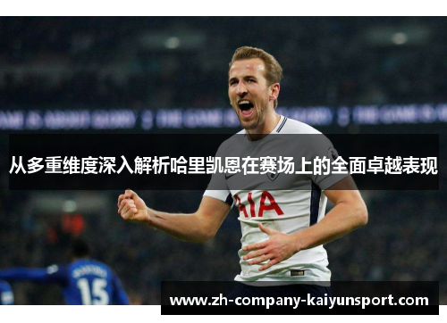 从多重维度深入解析哈里凯恩在赛场上的全面卓越表现