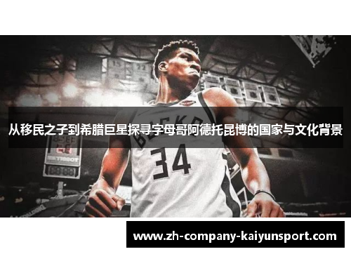 从移民之子到希腊巨星探寻字母哥阿德托昆博的国家与文化背景