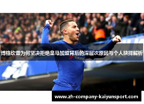 博格坎普为何坚决拒绝皇马加盟背后的深层次原因与个人抉择解析