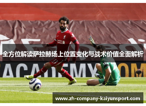 全方位解读萨拉赫场上位置变化与战术价值全面解析