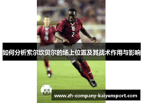 如何分析索尔坎贝尔的场上位置及其战术作用与影响
