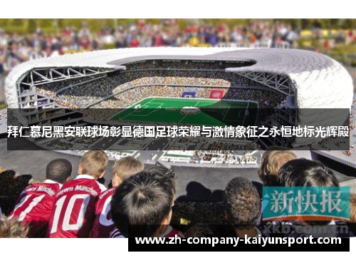 拜仁慕尼黑安联球场彰显德国足球荣耀与激情象征之永恒地标光辉殿
