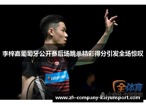 李梓嘉葡萄牙公开赛后场跳杀精彩得分引发全场惊叹