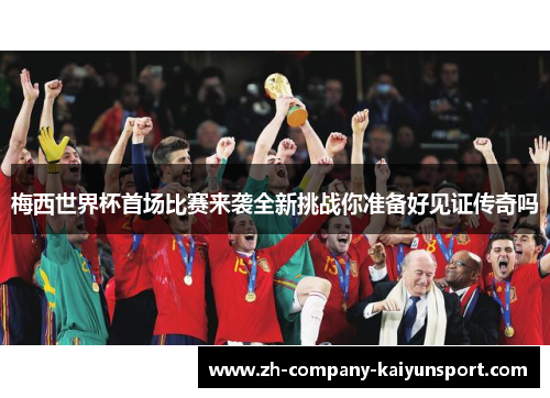 梅西世界杯首场比赛来袭全新挑战你准备好见证传奇吗 梅西世界杯首场比赛来袭全新挑战你准备好见证传奇吗