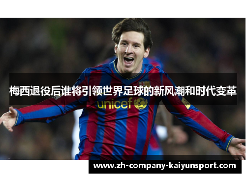 梅西退役后谁将引领世界足球的新风潮和时代变革