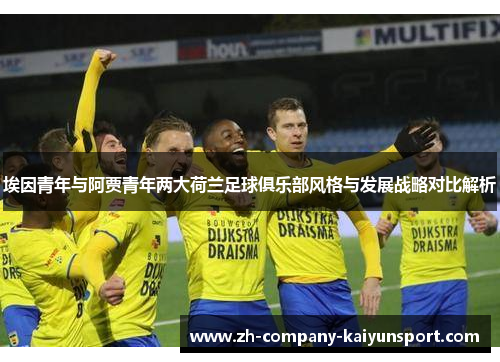 埃因青年与阿贾青年两大荷兰足球俱乐部风格与发展战略对比解析