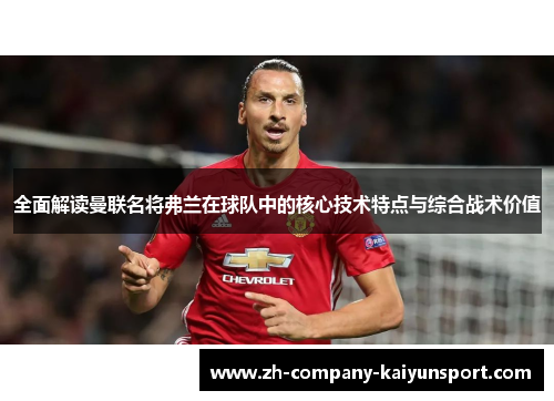 全面解读曼联名将弗兰在球队中的核心技术特点与综合战术价值