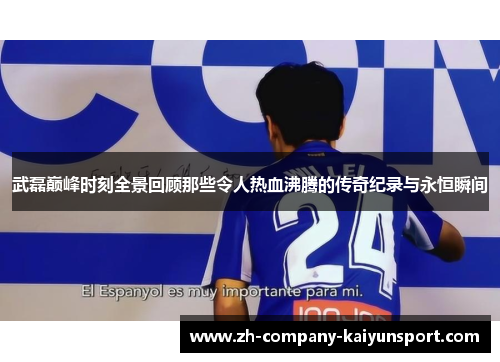 武磊巅峰时刻全景回顾那些令人热血沸腾的传奇纪录与永恒瞬间