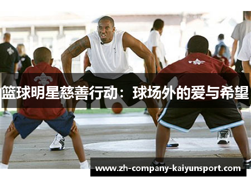 篮球明星慈善行动：球场外的爱与希望