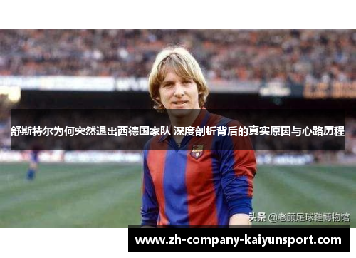 舒斯特尔为何突然退出西德国家队 深度剖析背后的真实原因与心路历程