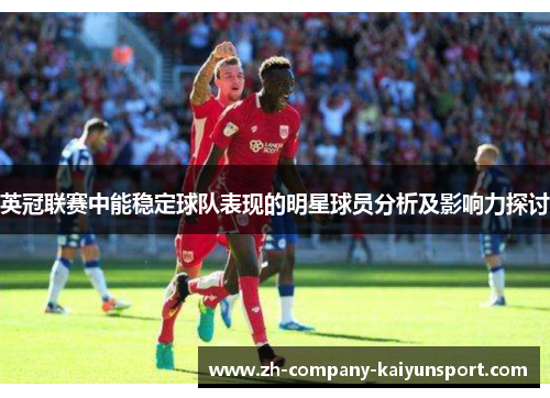 英冠联赛中能稳定球队表现的明星球员分析及影响力探讨