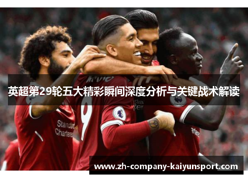 英超第29轮五大精彩瞬间深度分析与关键战术解读