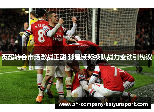英超转会市场激战正酣 球星频频换队战力变动引热议