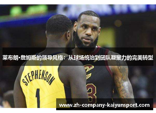 莱布朗·詹姆斯的领导风格：从球场统治到团队凝聚力的完美转型
