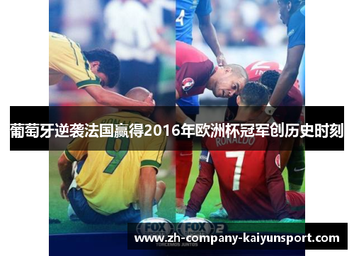 葡萄牙逆袭法国赢得2016年欧洲杯冠军创历史时刻
