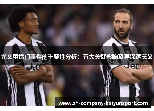 尤文电话门事件的重要性分析:五大关键影响及其深远意义 尤文电话门事件的重要性分析:五大关键影响及其深远意义