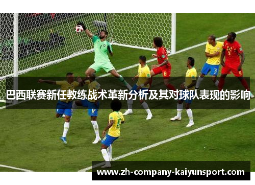 巴西联赛新任教练战术革新分析及其对球队表现的影响