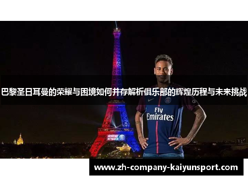 巴黎圣日耳曼的荣耀与困境如何并存解析俱乐部的辉煌历程与未来挑战 巴黎圣日耳曼的荣耀与困境如何并存解析俱乐部的辉煌历程与未来挑战