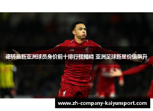德转最新亚洲球员身价前十排行榜揭晓 亚洲足球新星价值飙升 德转最新亚洲球员身价前十排行榜揭晓 亚洲足球新星价值飙升