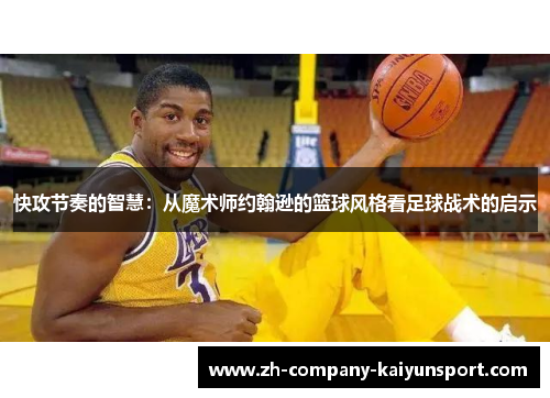 快攻节奏的智慧:从魔术师约翰逊的篮球风格看足球战术的启示 快攻节奏的智慧:从魔术师约翰逊的篮球风格看足球战术的启示