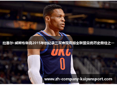 拉塞尔·威斯布鲁克2015年创纪录三双表现震撼全联盟荣膺历史最佳之一