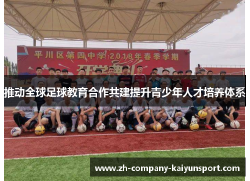 推动全球足球教育合作共建提升青少年人才培养体系 推动全球足球教育合作共建提升青少年人才培养体系