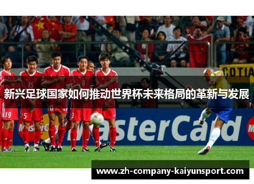 新兴足球国家如何推动世界杯未来格局的革新与发展