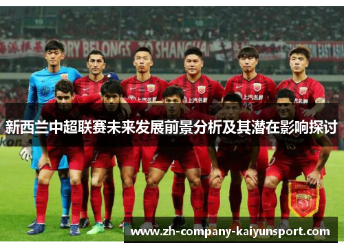 新西兰中超联赛未来发展前景分析及其潜在影响探讨 新西兰中超联赛未来发展前景分析及其潜在影响探讨