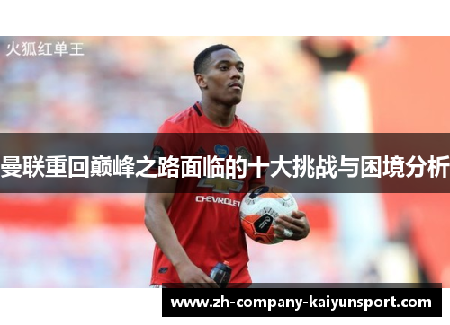曼联重回巅峰之路面临的十大挑战与困境分析 曼联重回巅峰之路面临的十大挑战与困境分析
