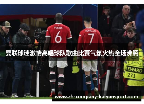 曼联球迷激情高唱球队歌曲比赛气氛火热全场沸腾