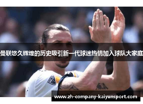 曼联悠久辉煌的历史吸引新一代球迷热情加入球队大家庭