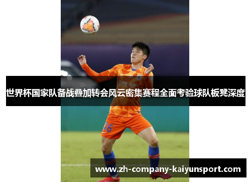 世界杯国家队备战叠加转会风云密集赛程全面考验球队板凳深度