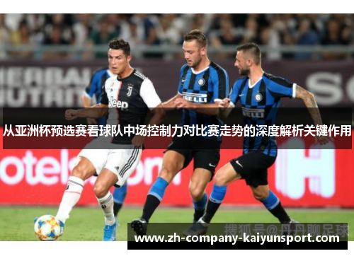 从亚洲杯预选赛看球队中场控制力对比赛走势的深度解析关键作用