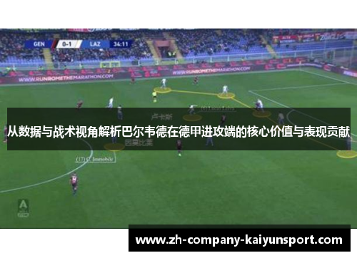 从数据与战术视角解析巴尔韦德在德甲进攻端的核心价值与表现贡献